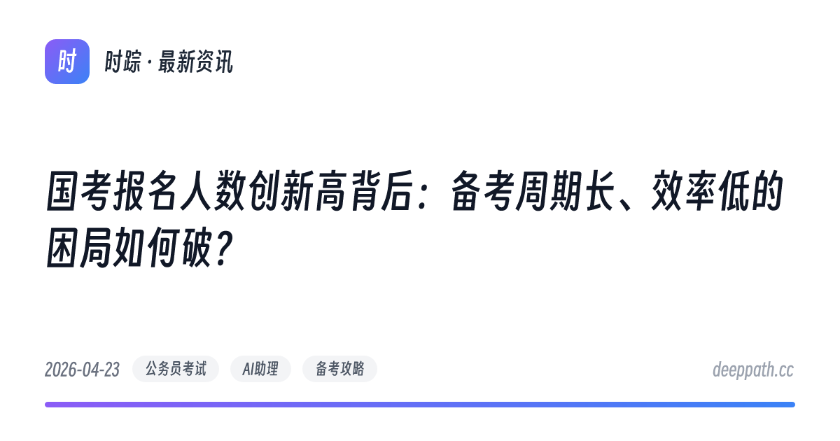 国考报名人数创新高背后：备考周期长、效率低的困局如何破？ - 文章封面