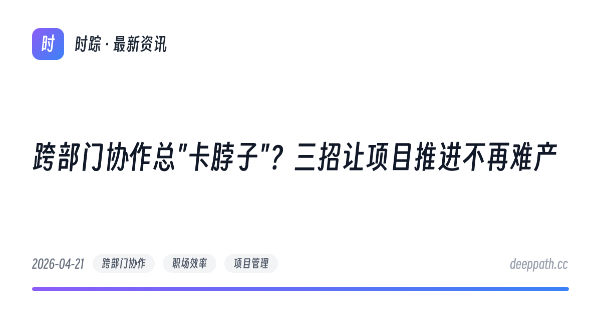 跨部门协作总"卡脖子"？三招让项目推进不再难产 - 文章封面