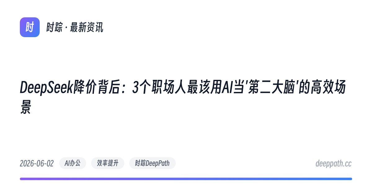 DeepSeek降价背后：3个职场人最该用AI当'第二大脑'的高效场景 - 文章封面
