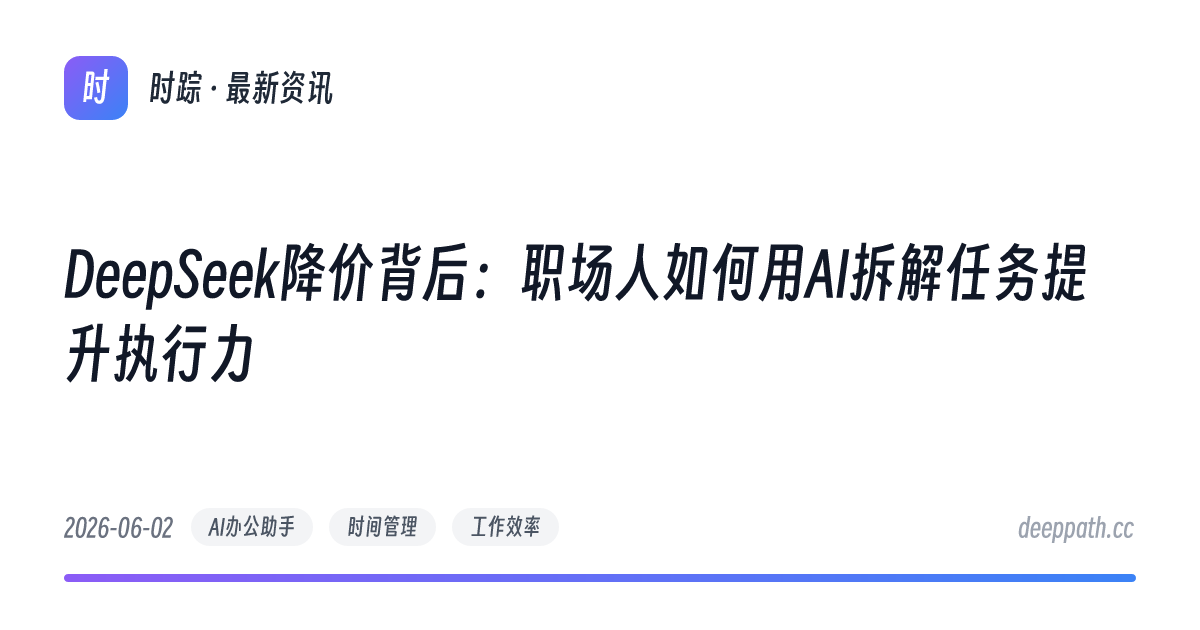 DeepSeek降价背后：职场人如何用AI拆解任务提升执行力 - 文章封面