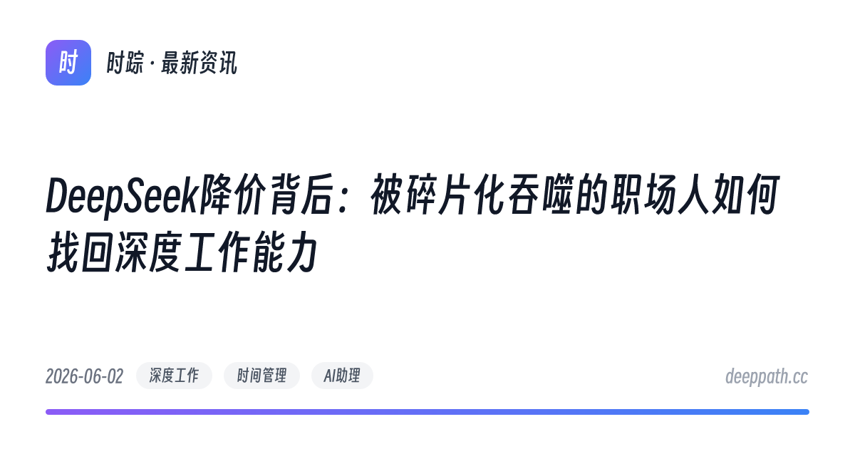 DeepSeek降价背后：被碎片化吞噬的职场人如何找回深度工作能力 - 文章封面