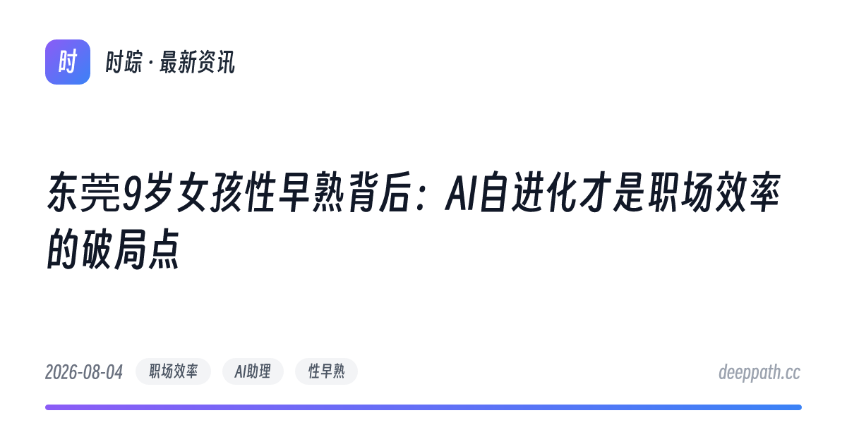 东莞9岁女孩性早熟背后：AI自进化才是职场效率的破局点 - 文章封面