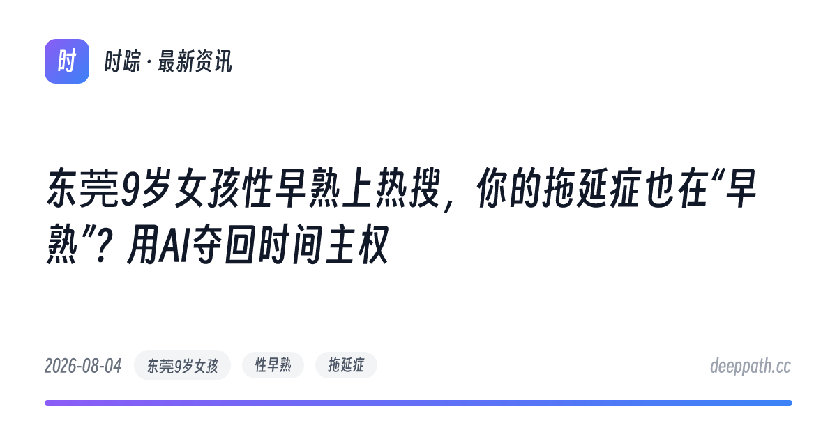 东莞9岁女孩性早熟上热搜，你的拖延症也在“早熟”？用AI夺回时间主权 - 文章封面