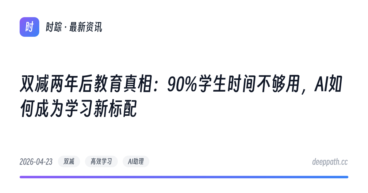 双减两年后教育真相：90%学生时间不够用，AI如何成为学习新标配 - 文章封面