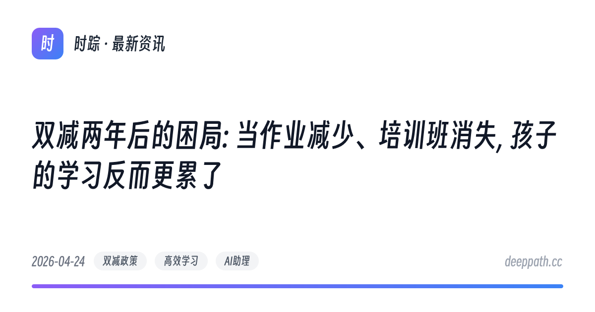 双减两年后的困局: 当作业减少、培训班消失, 孩子的学习反而更累了 - 文章封面