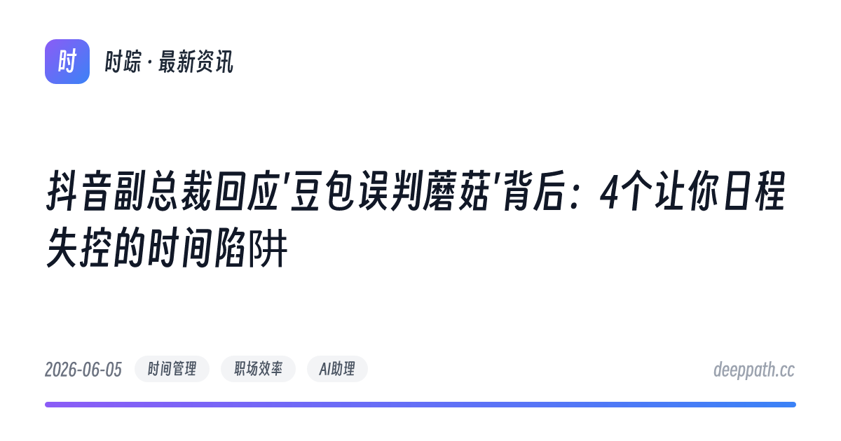 抖音副总裁回应'豆包误判蘑菇'背后：4个让你日程失控的时间陷阱 - 文章封面