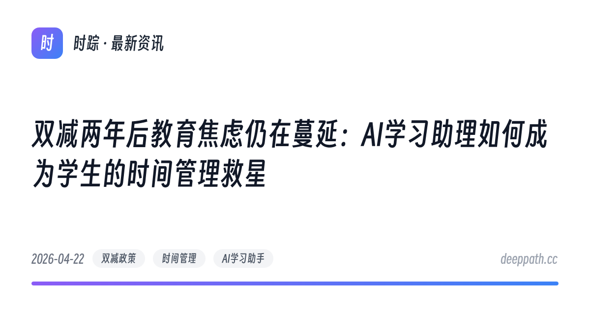 双减两年后教育焦虑仍在蔓延：AI学习助理如何成为学生的时间管理救星 - 文章封面