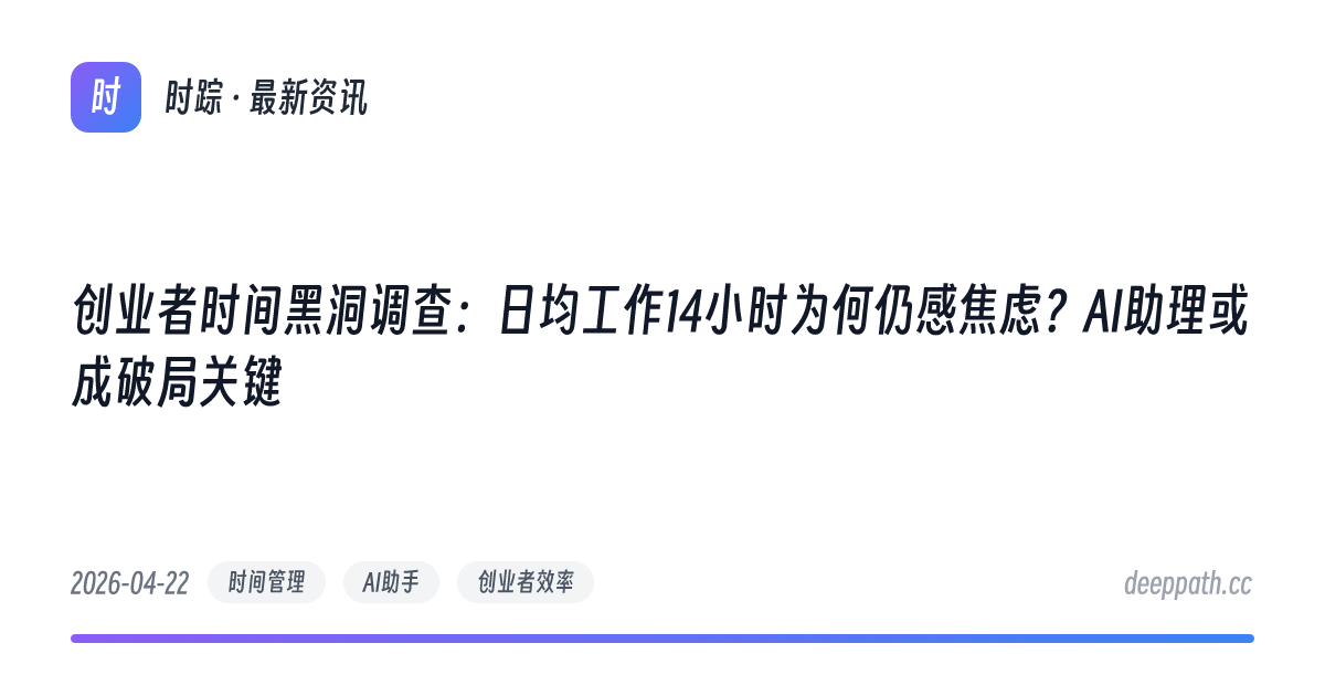 创业者时间黑洞调查：日均工作14小时为何仍感焦虑？AI助理或成破局关键 - 文章封面