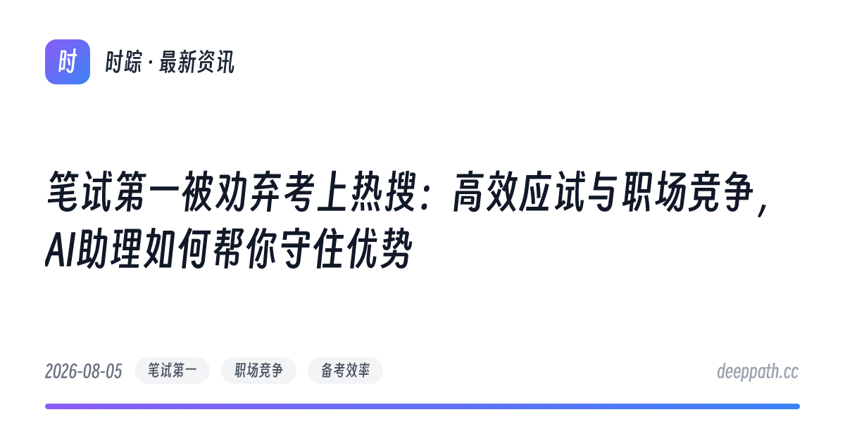 笔试第一被劝弃考上热搜：高效应试与职场竞争，AI助理如何帮你守住优势 - 文章封面