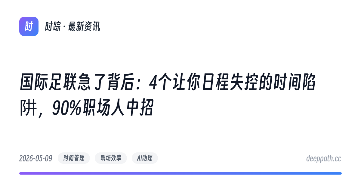 国际足联急了背后：4个让你日程失控的时间陷阱，90%职场人中招 - 文章封面