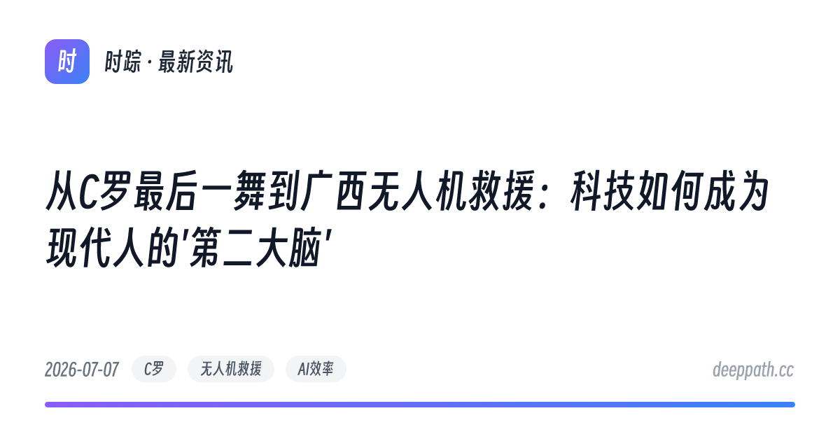 从C罗最后一舞到广西无人机救援：科技如何成为现代人的'第二大脑' - 文章封面
