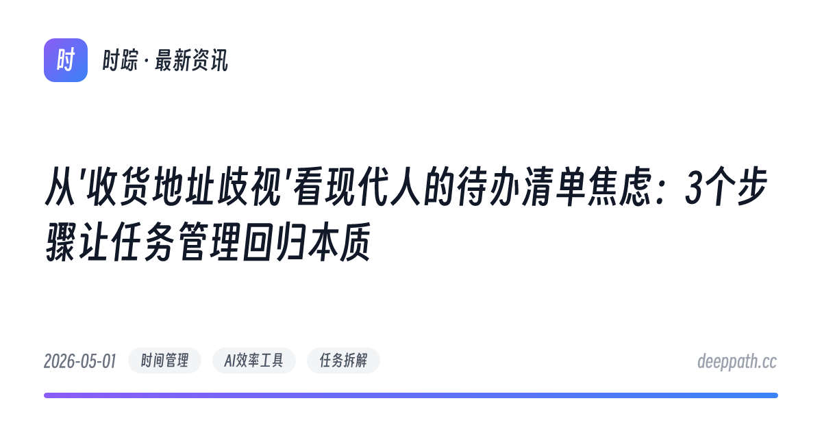 从'收货地址歧视'看现代人的待办清单焦虑：3个步骤让任务管理回归本质 - 文章封面
