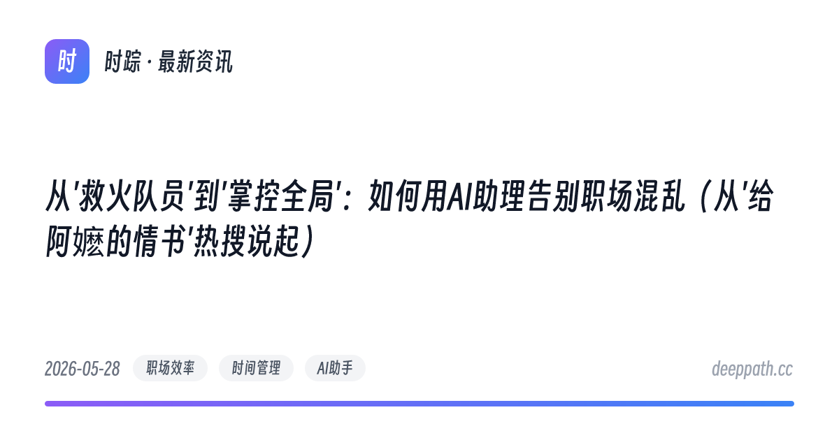 从'救火队员'到'掌控全局'：如何用AI助理告别职场混乱（从'给阿嬷的情书'热搜说起） - 文章封面