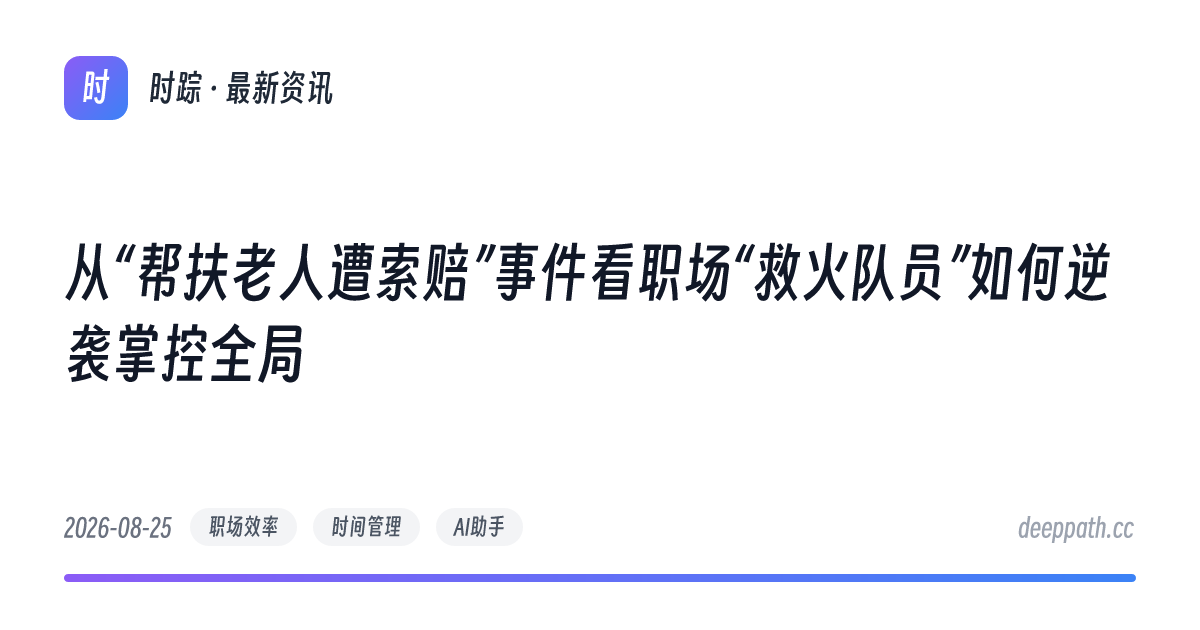 从“帮扶老人遭索赔”事件看职场“救火队员”如何逆袭掌控全局 - 文章封面