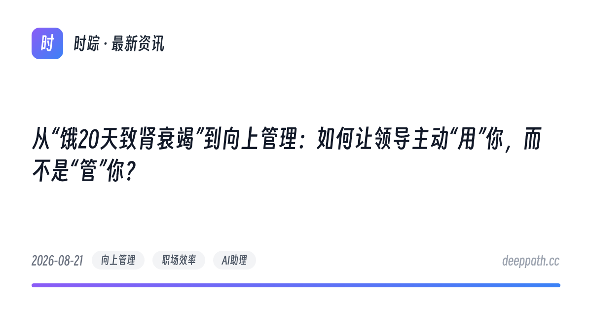 从“饿20天致肾衰竭”到向上管理：如何让领导主动“用”你，而不是“管”你？ - 文章封面