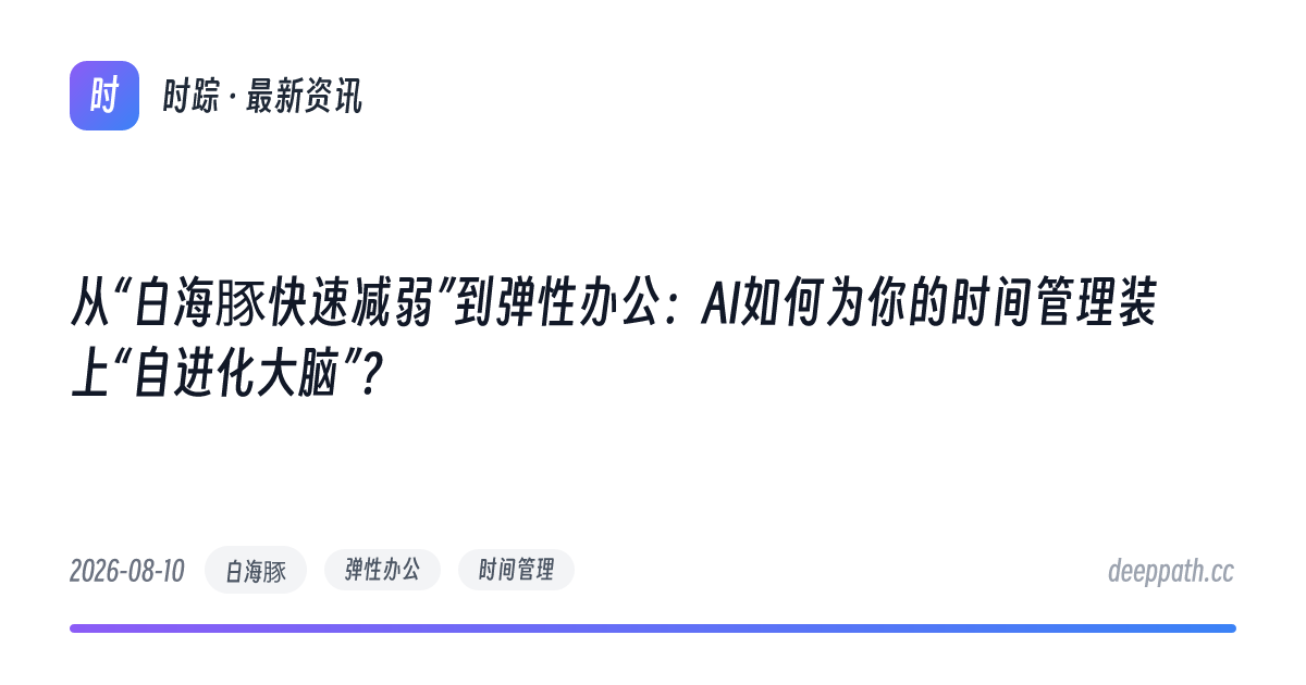 从“白海豚快速减弱”到弹性办公：AI如何为你的时间管理装上“自进化大脑”？ - 文章封面
