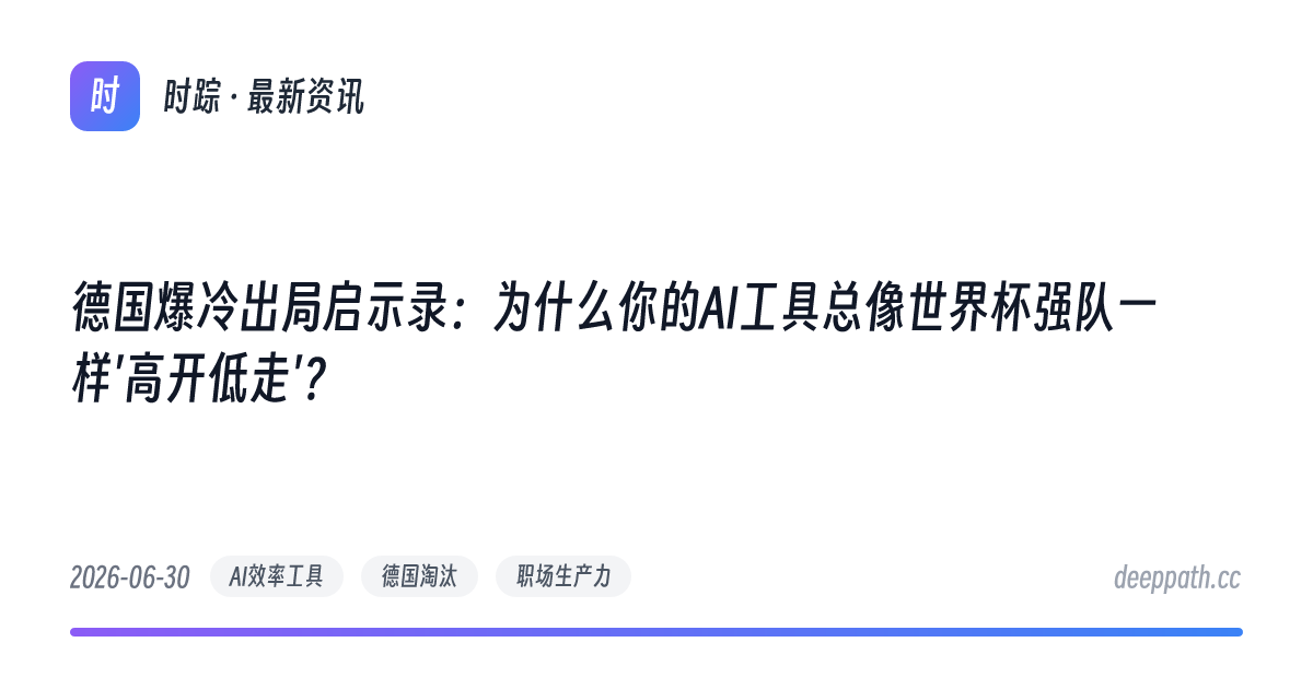 德国爆冷出局启示录：为什么你的AI工具总像世界杯强队一样'高开低走'？ - 文章封面