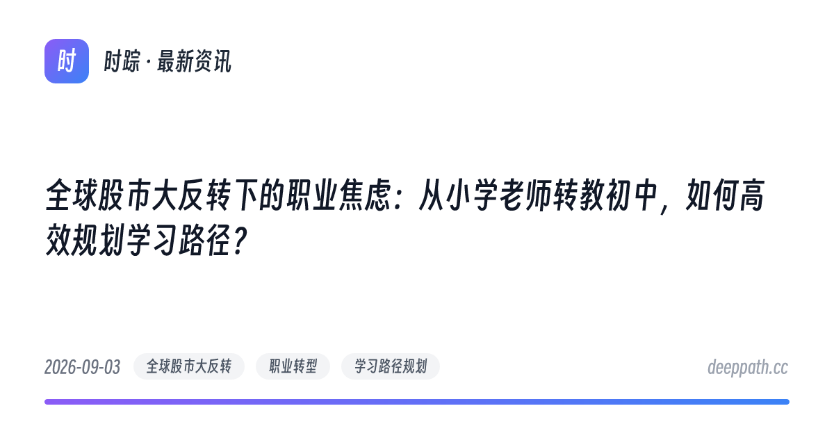 全球股市大反转下的职业焦虑：从小学老师转教初中，如何高效规划学习路径？ - 文章封面