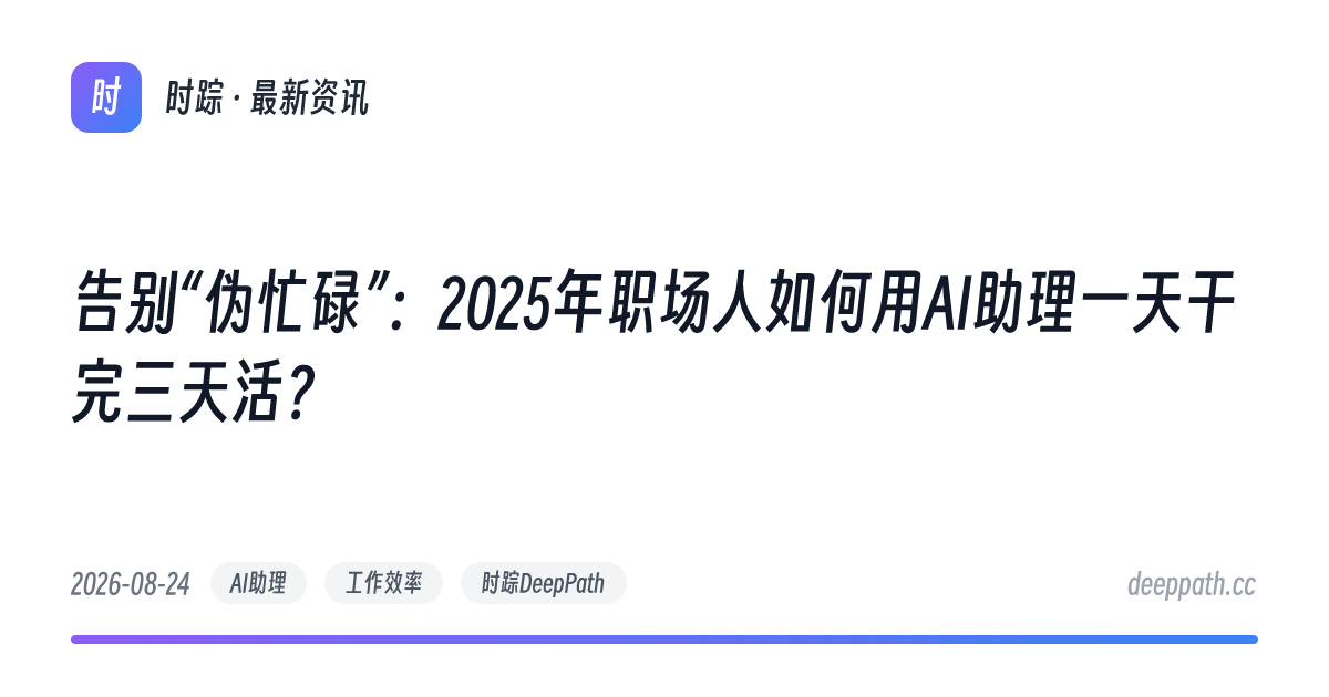 告别“伪忙碌”：2025年职场人如何用AI助理一天干完三天活？ - 文章封面