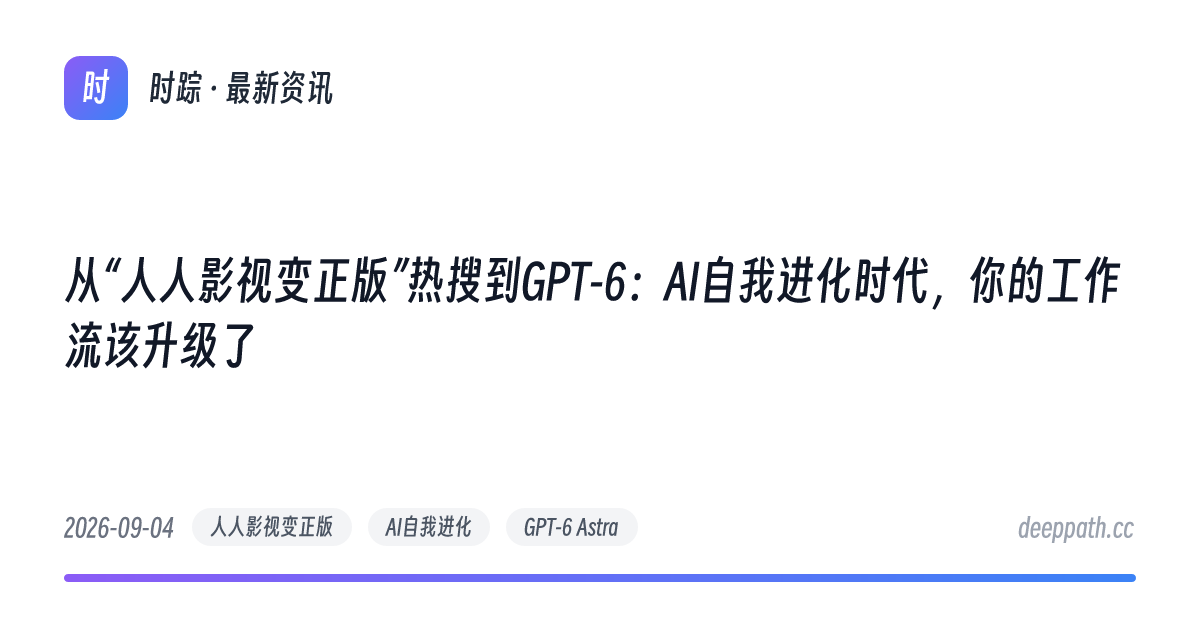 从“人人影视变正版”热搜到GPT-6：AI自我进化时代，你的工作流该升级了 - 文章封面