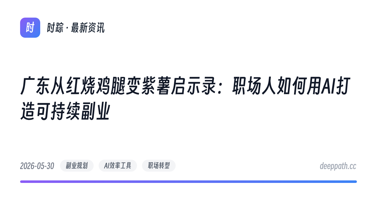 广东从红烧鸡腿变紫薯启示录：职场人如何用AI打造可持续副业 - 文章封面