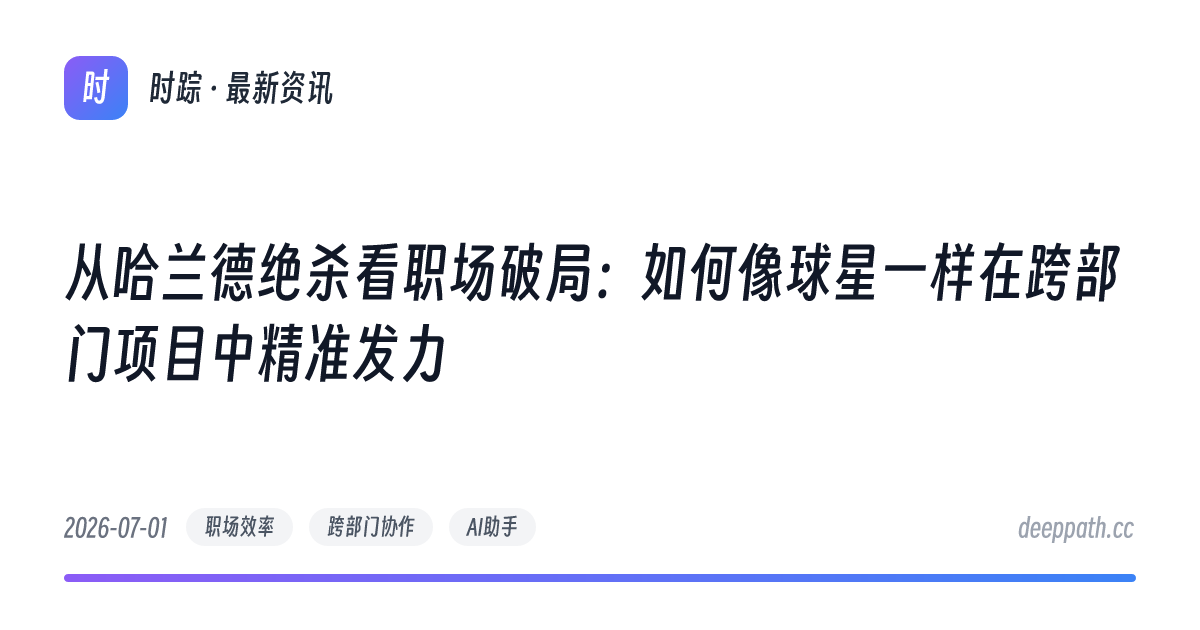 从哈兰德绝杀看职场破局：如何像球星一样在跨部门项目中精准发力 - 文章封面