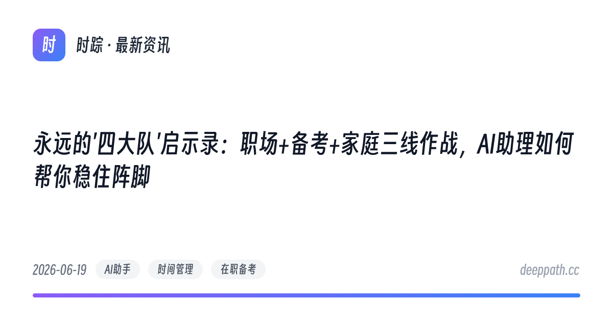 永远的'四大队'启示录：职场+备考+家庭三线作战，AI助理如何帮你稳住阵脚 - 文章封面
