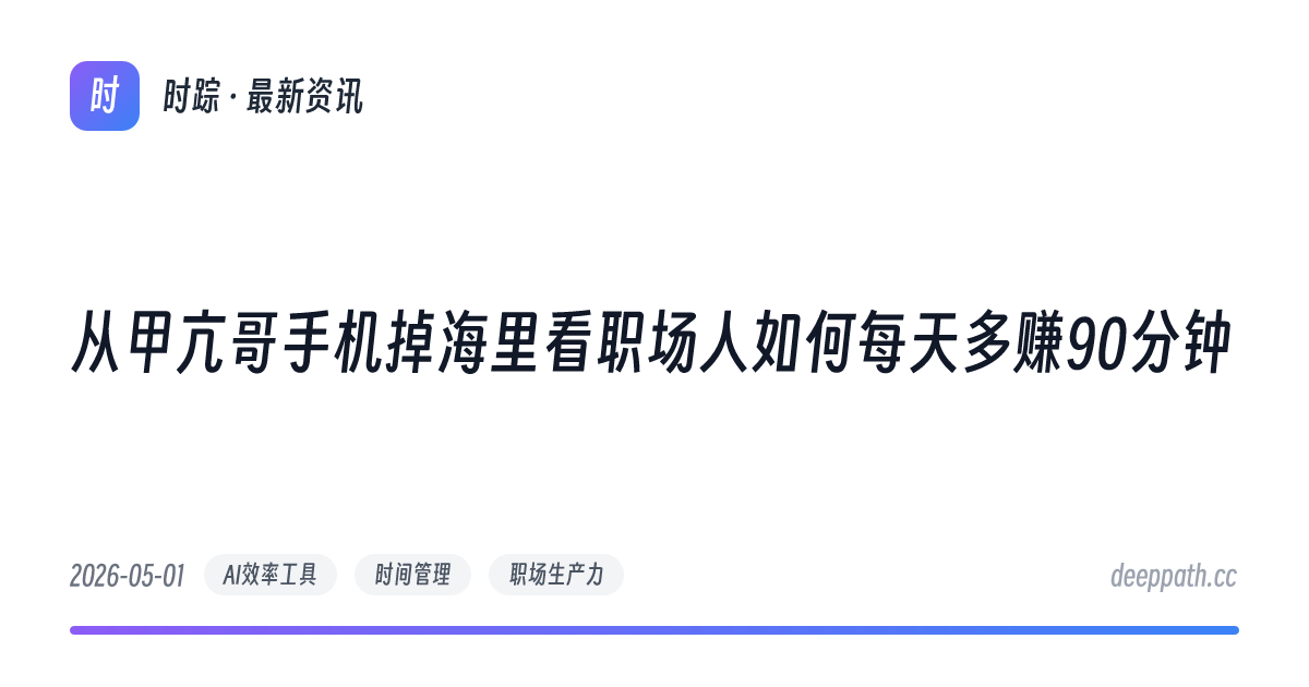 从甲亢哥手机掉海里看职场人如何每天多赚90分钟 - 文章封面