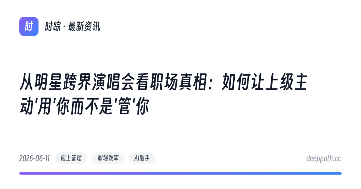 从明星跨界演唱会看职场真相：如何让上级主动'用'你而不是'管'你 - 文章封面