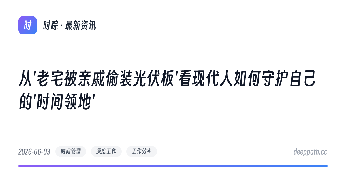 从'老宅被亲戚偷装光伏板'看现代人如何守护自己的'时间领地' - 文章封面