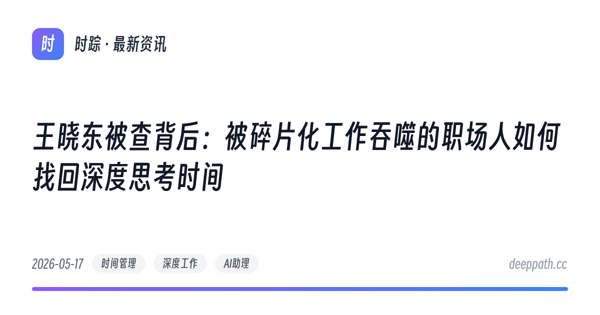 王晓东被查背后：被碎片化工作吞噬的职场人如何找回深度思考时间 - 文章封面
