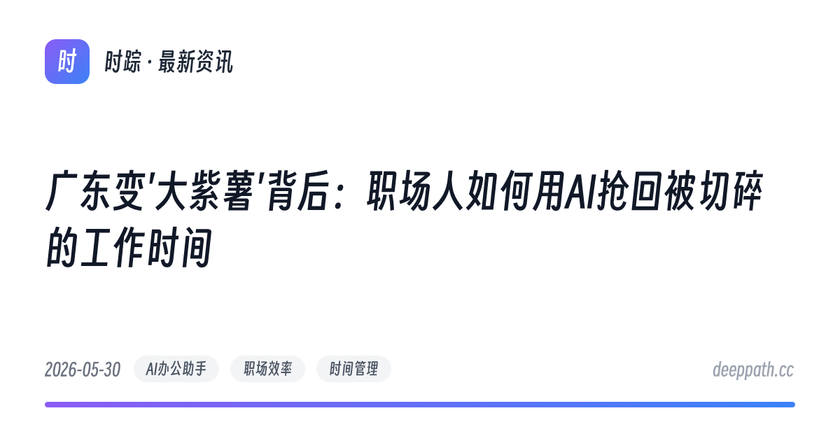 广东变'大紫薯'背后：职场人如何用AI抢回被切碎的工作时间 - 文章封面
