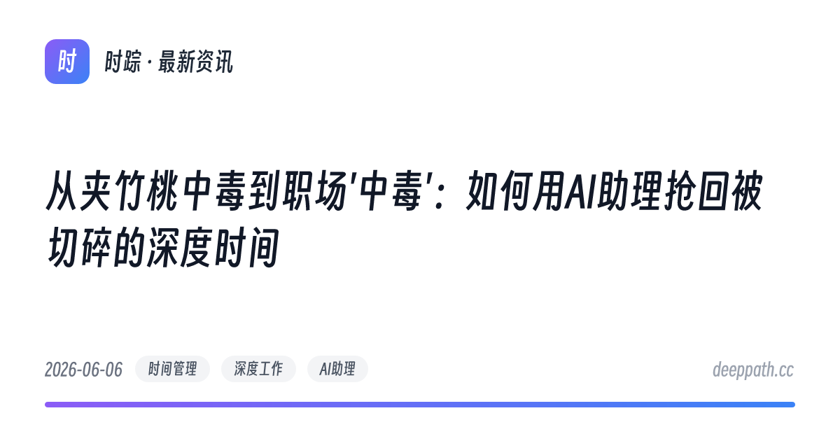 从夹竹桃中毒到职场'中毒'：如何用AI助理抢回被切碎的深度时间 - 文章封面