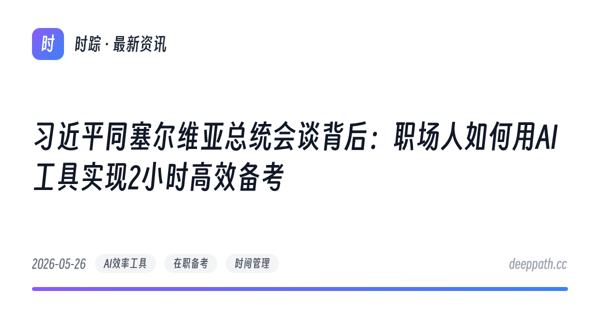 习近平同塞尔维亚总统会谈背后：职场人如何用AI工具实现2小时高效备考 - 文章封面