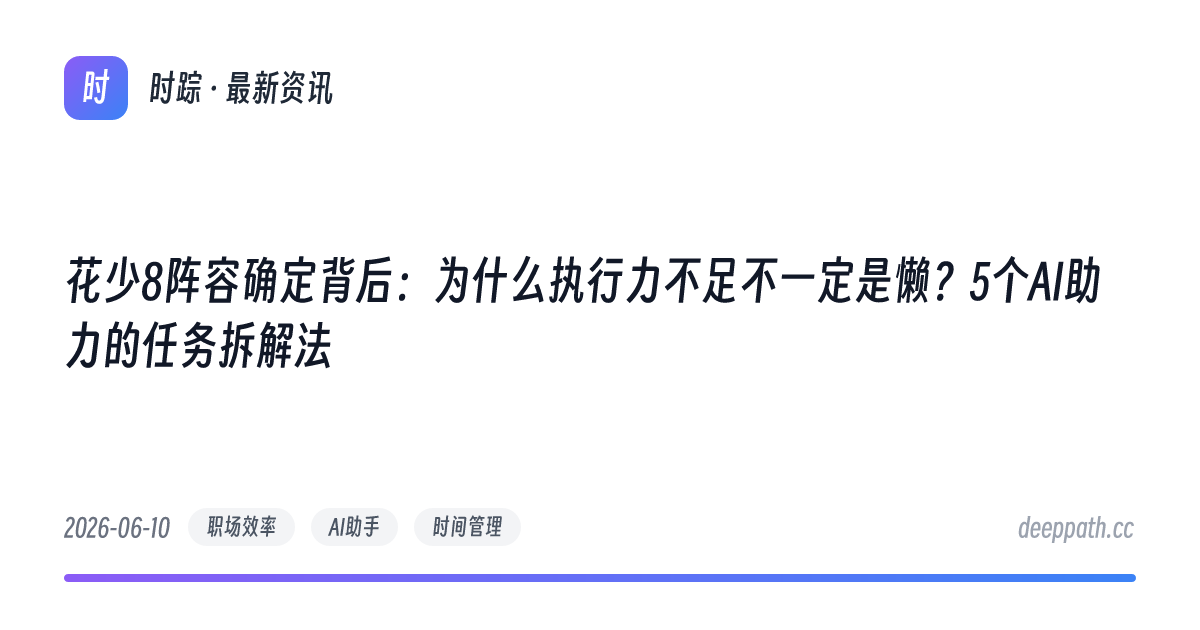 花少8阵容确定背后：为什么执行力不足不一定是懒？5个AI助力的任务拆解法 - 文章封面