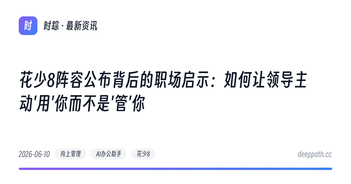 花少8阵容公布背后的职场启示：如何让领导主动'用'你而不是'管'你 - 文章封面