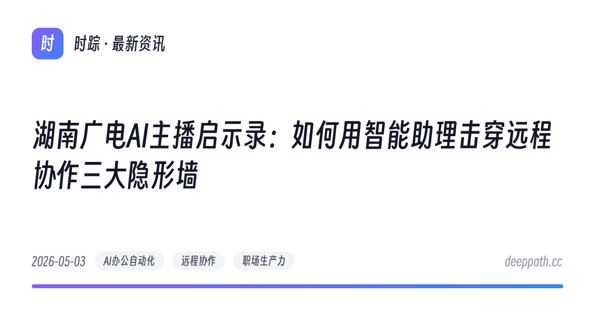 湖南广电AI主播启示录：如何用智能助理击穿远程协作三大隐形墙 - 文章封面