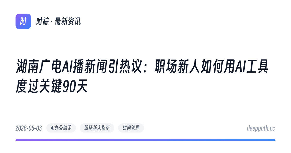 湖南广电AI播新闻引热议：职场新人如何用AI工具度过关键90天 - 文章封面
