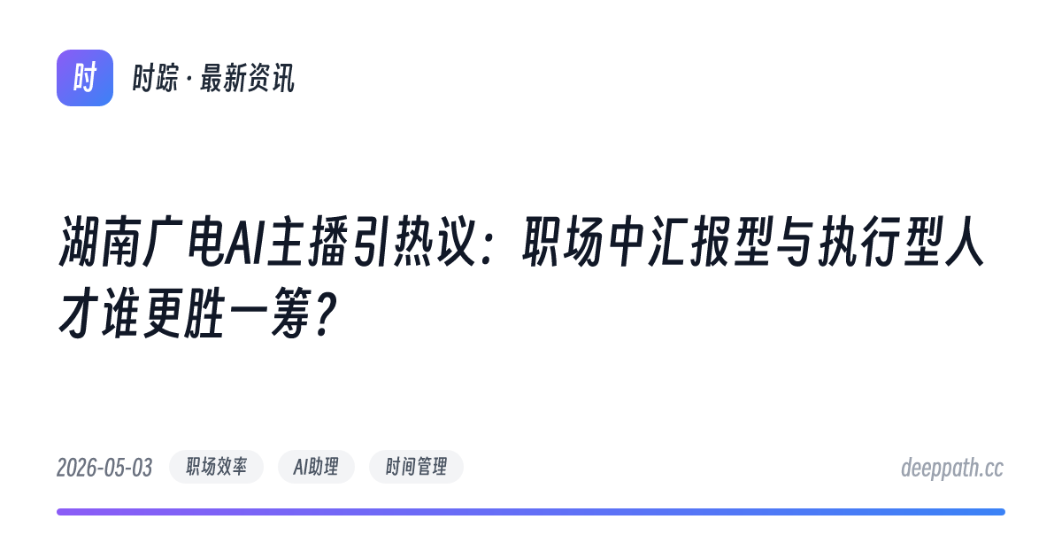 湖南广电AI主播引热议：职场中汇报型与执行型人才谁更胜一筹？ - 文章封面