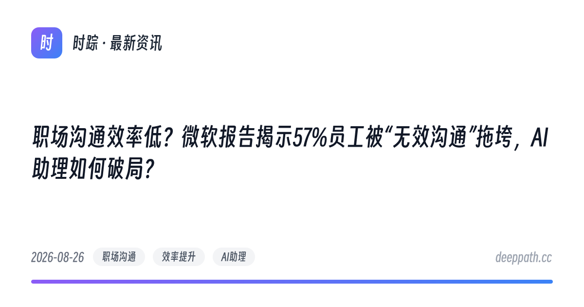 职场沟通效率低？微软报告揭示57%员工被“无效沟通”拖垮，AI助理如何破局？ - 文章封面
