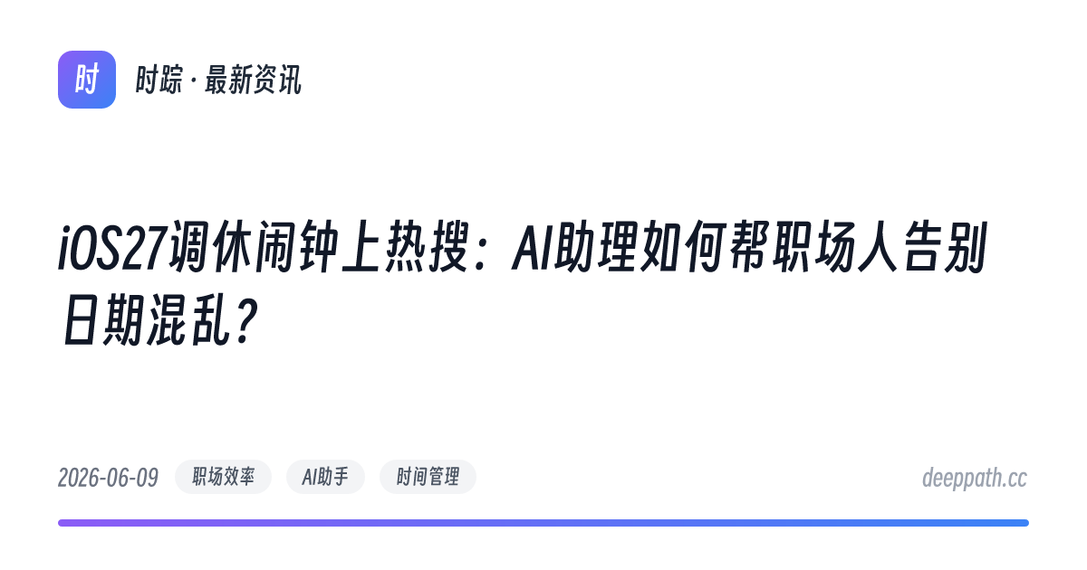 iOS27调休闹钟上热搜：AI助理如何帮职场人告别日期混乱？ - 文章封面