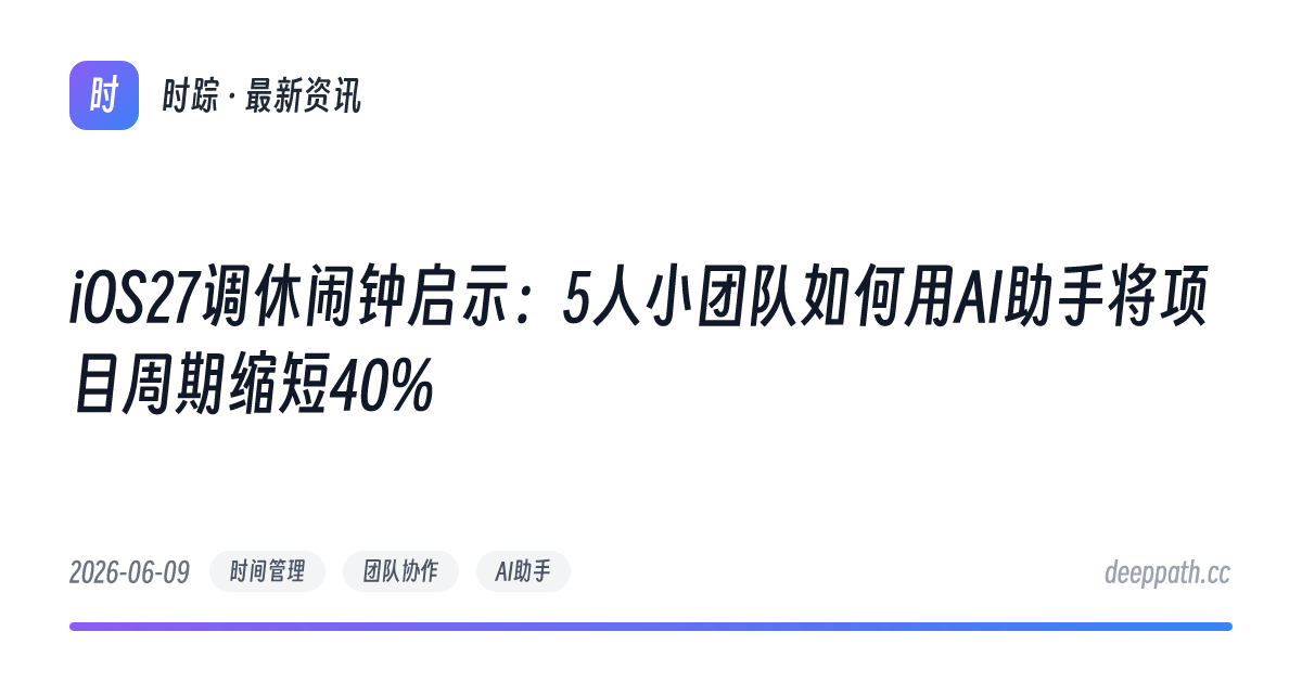 iOS27调休闹钟启示：5人小团队如何用AI助手将项目周期缩短40% - 文章封面