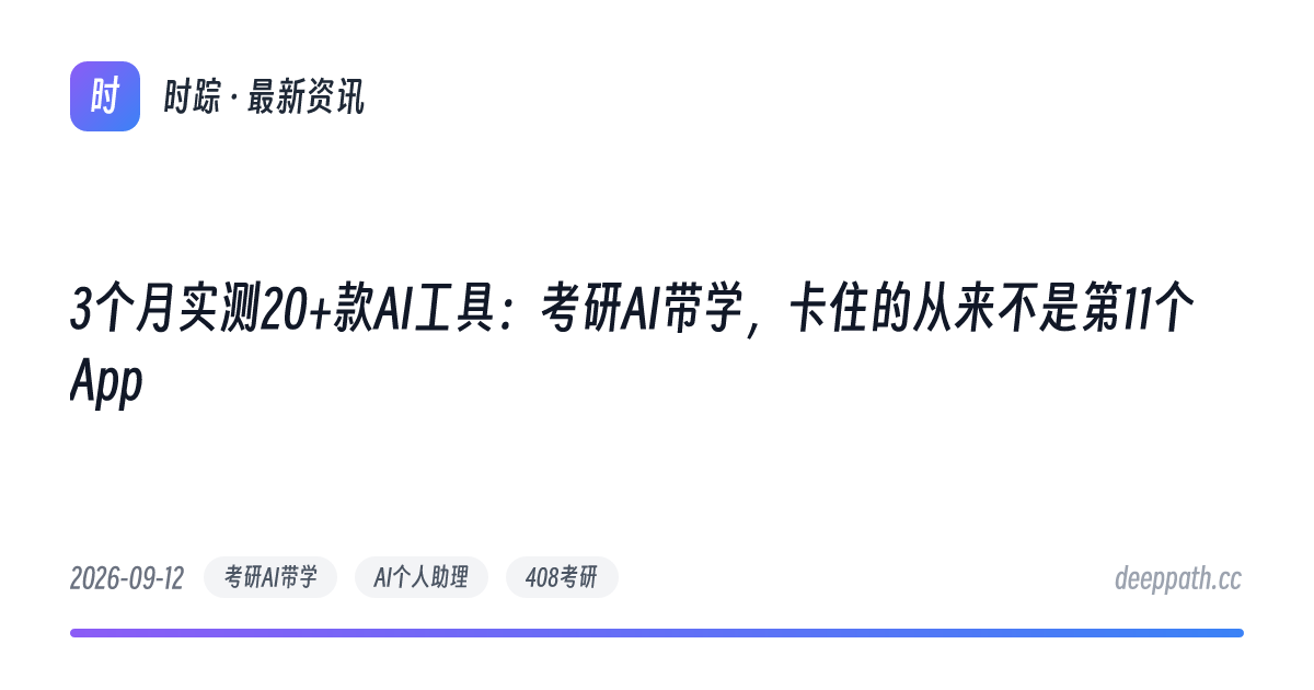 3个月实测20+款AI工具：考研AI带学，卡住的从来不是第11个App - 文章封面