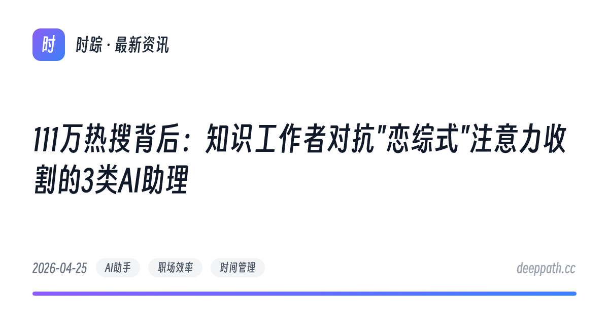 111万热搜背后：知识工作者对抗"恋综式"注意力收割的3类AI助理 - 文章封面
