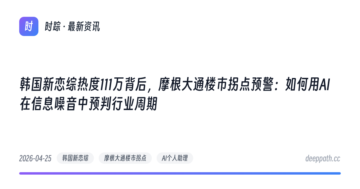 韩国新恋综热度111万背后，摩根大通楼市拐点预警：如何用AI在信息噪音中预判行业周期 - 文章封面