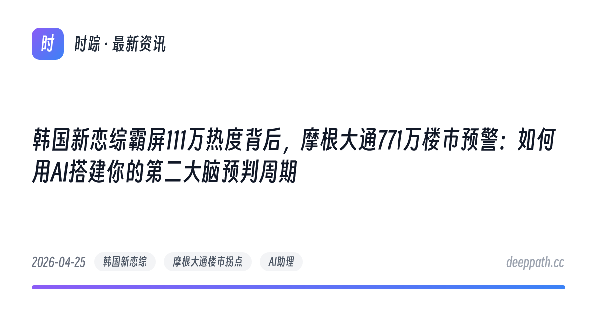 韩国新恋综霸屏111万热度背后，摩根大通771万楼市预警：如何用AI搭建你的第二大脑预判周期 - 文章封面