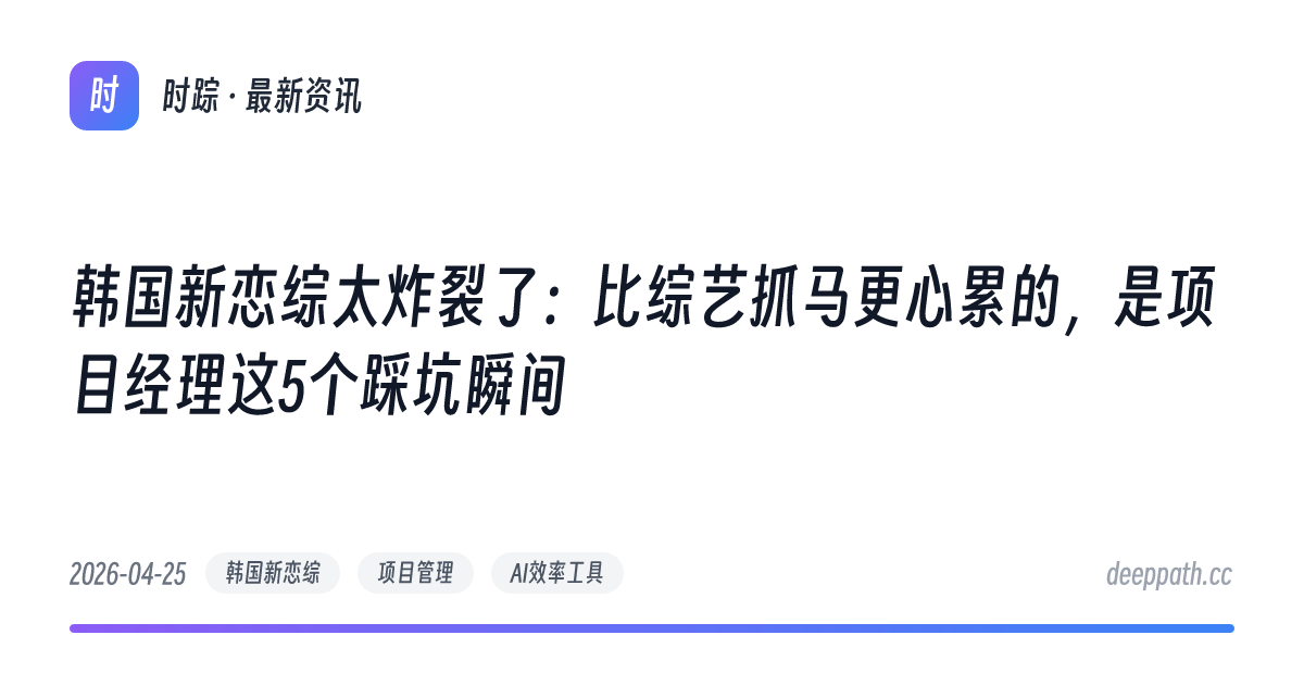韩国新恋综太炸裂了：比综艺抓马更心累的，是项目经理这5个踩坑瞬间 - 文章封面