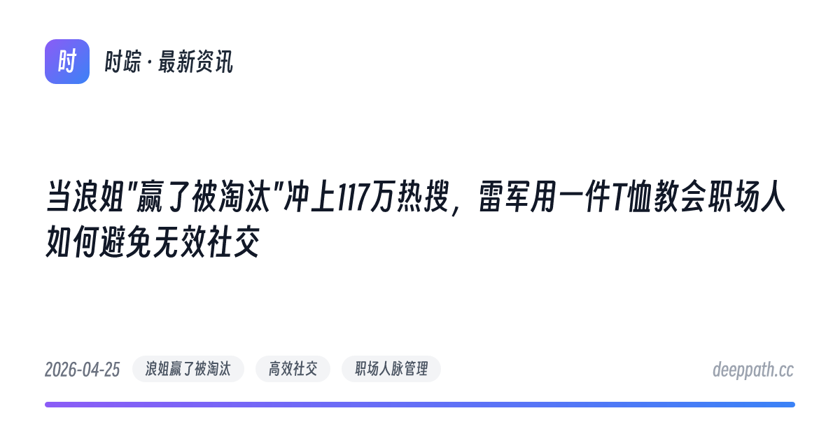 当浪姐"赢了被淘汰"冲上117万热搜，雷军用一件T恤教会职场人如何避免无效社交 - 文章封面