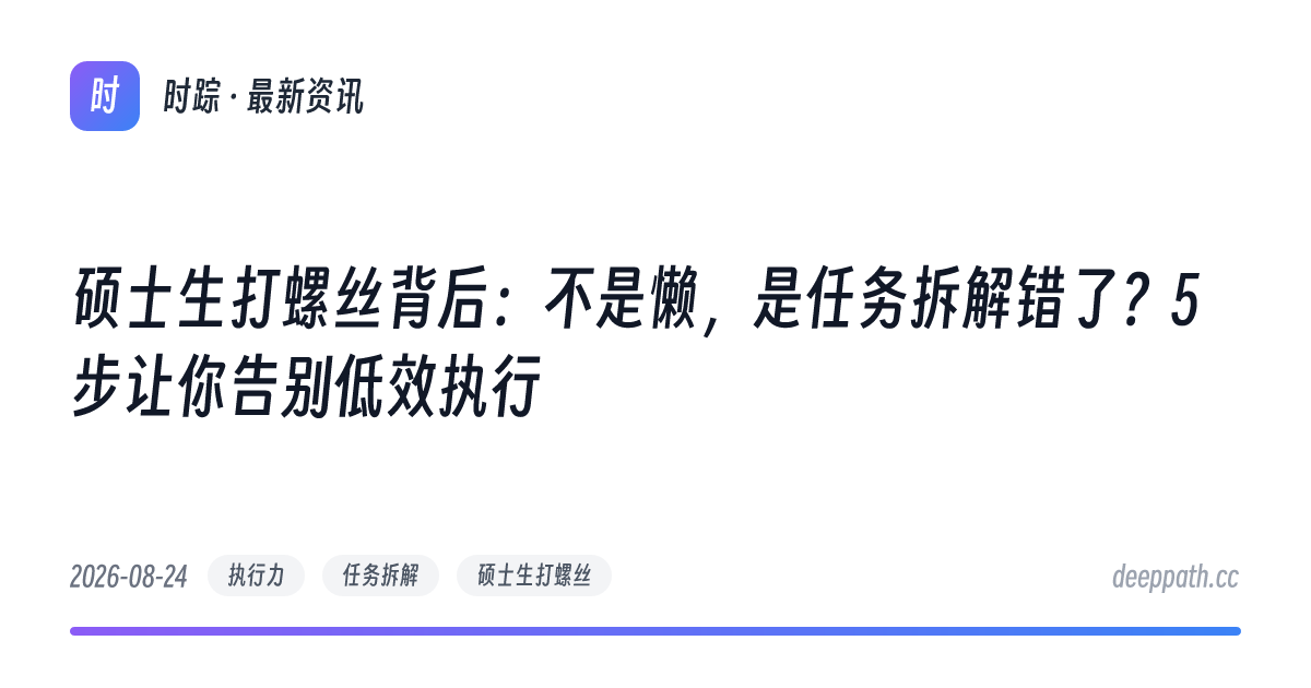 硕士生打螺丝背后：不是懒，是任务拆解错了？5步让你告别低效执行 - 文章封面