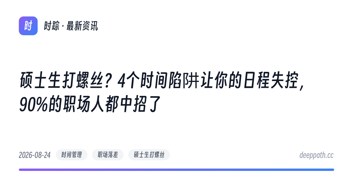 硕士生打螺丝？4个时间陷阱让你的日程失控，90%的职场人都中招了 - 文章封面